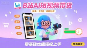 B站AI短视频带货,新手一天5张,全新玩法【保姆级教程】-网赚项目众筹网