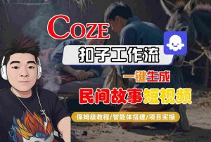 Coze扣子工作流一键生成民间故事短视频,保姆级教程-智能体搭建-项目实操-网赚项目众筹网