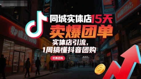 同城实体店15天卖爆团单，实体店引流，1周搞懂抖音团购-网赚项目众筹网