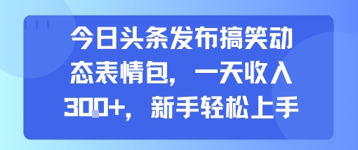 今日头条发布搞笑动态表情包，一天收入3张+，新手轻松上手-网赚项目众筹网