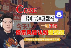COZE扣子工作流一键生成像素风格认知短视频,保姆级教程-智能体搭建-项目实操-网赚项目众筹网