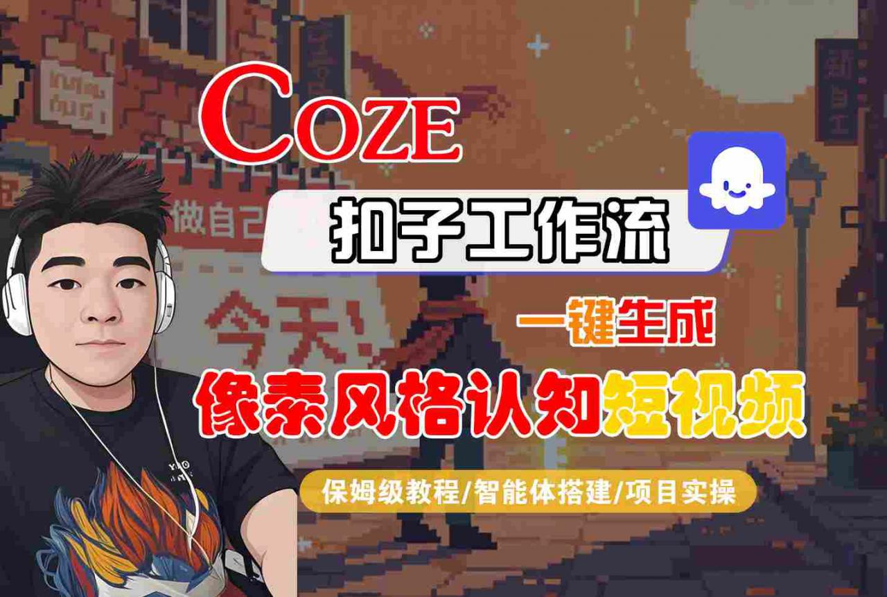 COZE扣子工作流一键生成像素风格认知短视频，保姆级教程-智能体搭建-项目实操-网赚项目众筹网