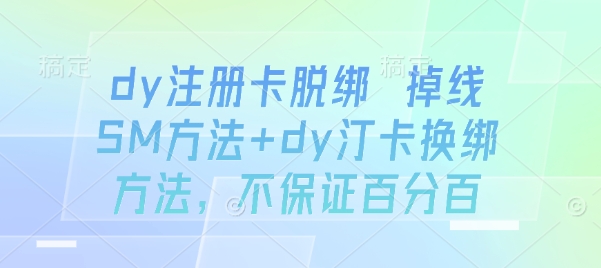 dy注册卡脱绑 掉线SM方法+dy汀卡换绑方法，不保证百分百-网赚项目众筹网