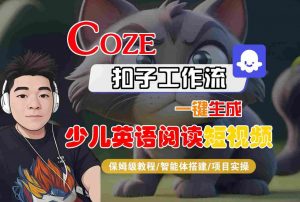 COZE扣子工作流一键生成少儿英语阅读短视频,保姆级教程-智能体搭建-项目实操-网赚项目众筹网