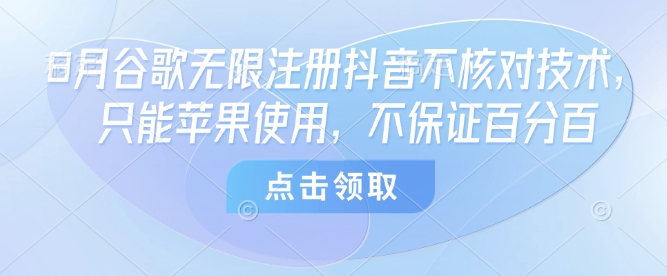 8月谷歌无限注册抖音不核对技术，只能苹果使用，不保证百分百-网赚项目众筹网