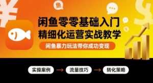 闲鱼零基础入门精细化运营实战教学,闲鱼暴力玩法带你成功变现-网赚项目众筹网