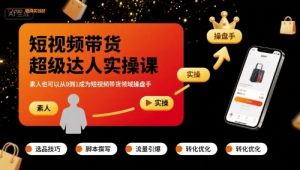 短视频带货超级达人实操课,素人也可以从0到1成为短视频带货领域操盘手-网赚项目众筹网