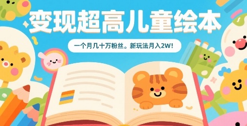 变现超高儿童绘本，一个月几十万粉丝，新玩法月入2W-网赚项目众筹网