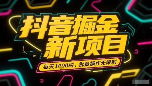 抖音掘金新项目，每天收益多张，批量操作无限制非常简单-网赚项目众筹网