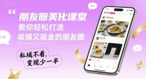 朋友圈美化课堂，教你轻松打造，吸睛又吸金的朋友圈，私域不看，变现少一半-网赚项目众筹网