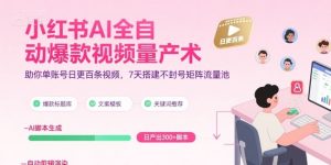 小红书AI全自动爆款视频量产术，助你单账号日更百条视频，7天搭建不封号矩阵流量池（更新8月）-网赚项目众筹网