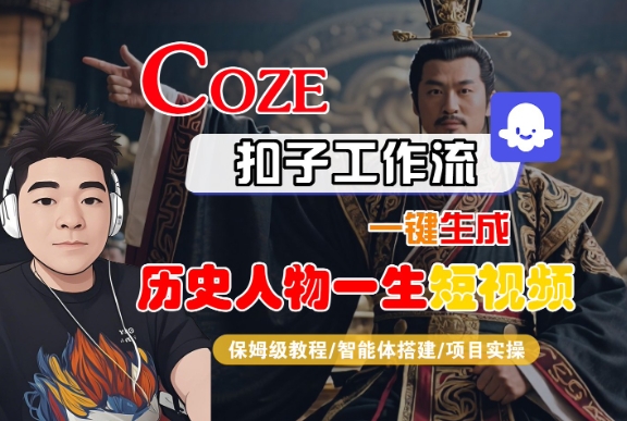 COZE扣子工作流一键生成历史人物一生短视频，保姆级教程-智能体搭建-项目实操-网赚项目众筹网