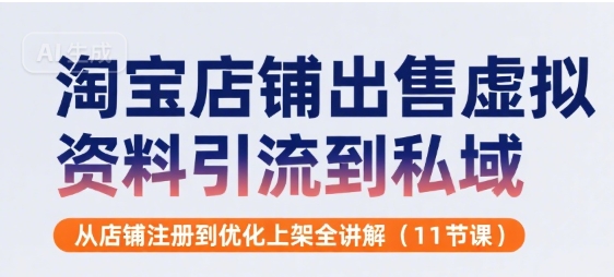 淘宝店铺出售虚拟资料引流到私域，从店铺注册到优化上架全讲解(11节课)-网赚项目众筹网