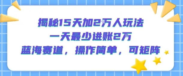 揭秘15天加2W人玩法，一天最少2万进账，蓝海赛道，操作简单，可矩阵-网赚项目众筹网