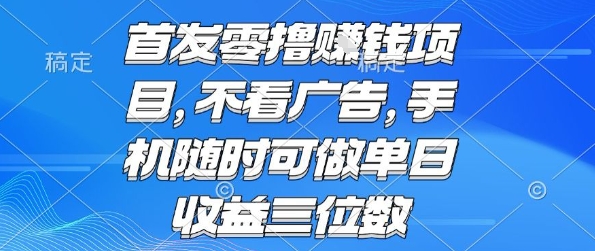 首发零撸挣钱项目 不看广告 手机随时可做 单日收益三位数【揭秘】-网赚项目众筹网