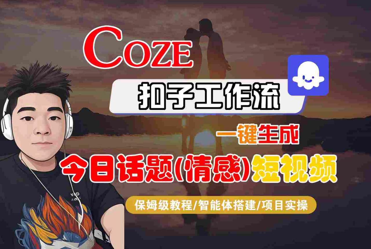 Coze智能体工作流一键生成今日话题(情感)短视频，全流程保姆级教学-网赚项目众筹网