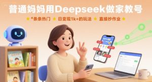 普通妈妈用Deepseek做家教号,条条热门,日变现1k+的玩法,直接抄作业-网赚项目众筹网