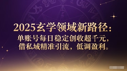 2025玄学领域新路径：单账号每日稳定创收1k+，借私域精准引流，低调盈利-网赚项目众筹网