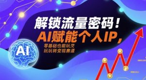 解锁流量密码!AI赋能个人IP,零基础也能玩转变现赛道-网赚项目众筹网