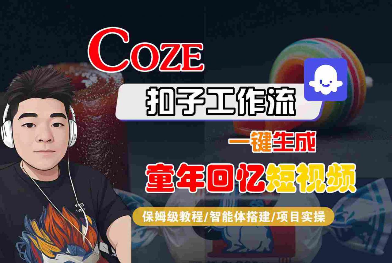 Coze扣子智能体工作流一键生成童年回忆短视频，全流程保姆级教学-网赚项目众筹网