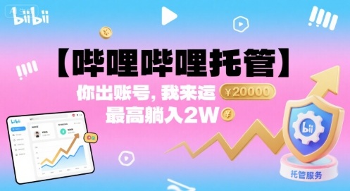 【哔哩哔哩托管】你出账号，我来运营，最高躺入2W【揭秘】-网赚项目众筹网