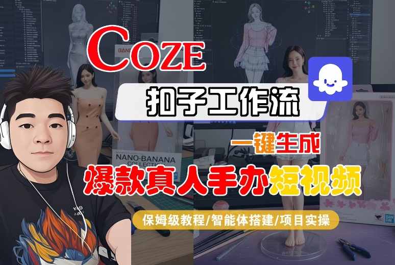 COZE扣子工作流一键生成爆款真人手办短视频，保姆级教程-智能体搭建-项目实操-网赚项目众筹网