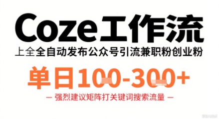 Coze工作流一键发布高质量公众号引流兼职粉代发粉，单日1-3张-网赚项目众筹网