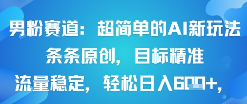 男粉赛道：超简单的AI新玩法条条原创，目标精准，流量稳定轻松日入6张+-网赚项目众筹网
