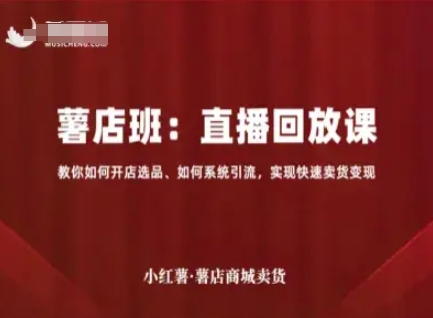 小红薯薯店商城卖货直播回放课，教你如何开店选品、如何系统引流，实现快速卖货变现-网赚项目众筹网