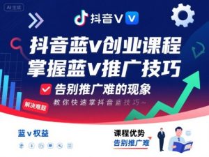 抖音蓝v创业课程,教你快速掌握抖音蓝v推广技巧,告别推广难的现象-网赚项目众筹网