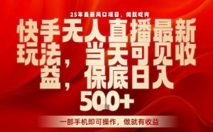 25年最新风口项目,快手无人直播,当天做当天出收益,不违规,一部手机即可操作,保底日入5张+【揭秘】-网赚项目众筹网