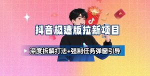 抖音极速版拉新项目_深度拆解打法+强制任务弹窗引导-网赚项目众筹网