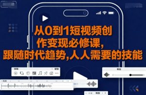 从0到1短视频创作变现必修课,跟随时代趋势,人人需要的技能-网赚项目众筹网
