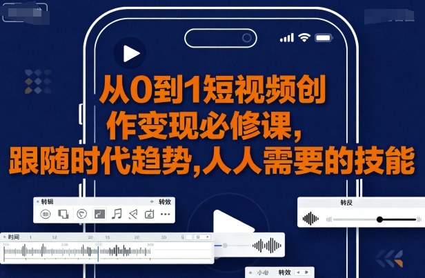 从0到1短视频创作变现必修课，跟随时代趋势，人人需要的技能-网赚项目众筹网
