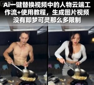Ai一键替换视频中的人物云端工作流+使用教程，生成图片视频没有即梦可灵那么多限制-网赚项目众筹网