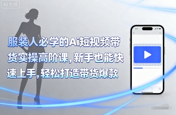 服装人必学的Ai短视频带货实操高阶课，新手也能快速上手，轻松打造带货爆款-网赚项目众筹网