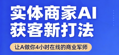 实体商家AI获客新打法【2025年9月】​让AI做你24小时在线的商业军师，效率开挂，甩开盲目摸索-网赚项目众筹网