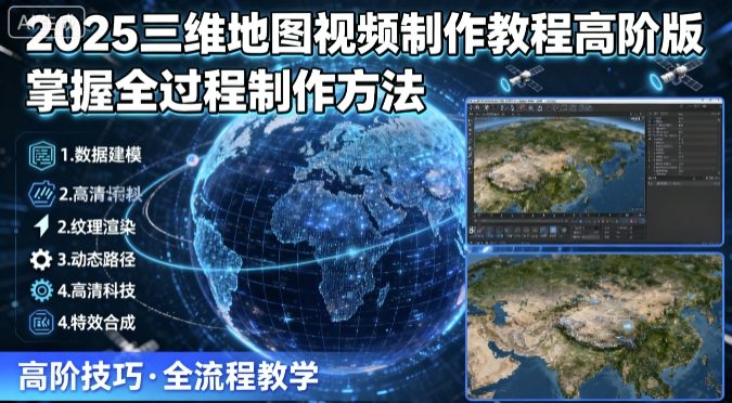 2025三维地图视频制作教程高阶版，掌握全过程制作方法-网赚项目众筹网