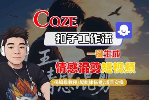 Coze智能体工作流一键生成情感混剪短视频,全流程保姆级教学-网赚项目众筹网