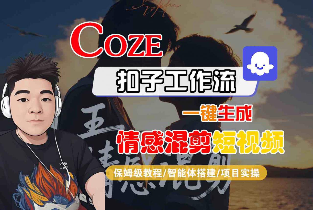 Coze智能体工作流一键生成情感混剪短视频，全流程保姆级教学-网赚项目众筹网