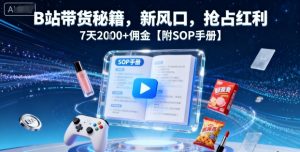 B站带货秘籍,新风口,抢占红利,7天2k+佣金【附SOP手册】-网赚项目众筹网
