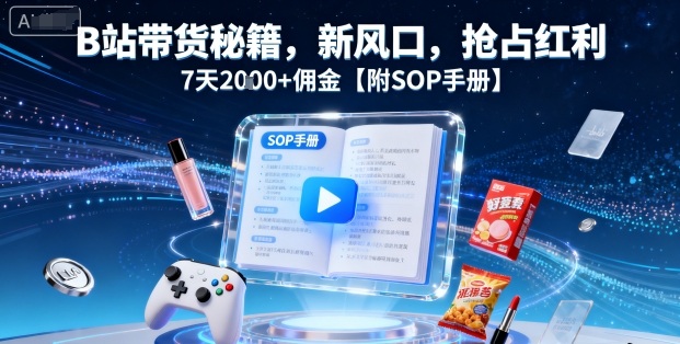 B站带货秘籍，新风口，抢占红利，7天2k+佣金【附SOP手册】-网赚项目众筹网