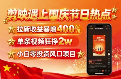 剪映遇上国庆热点，拉新收益暴增400%，单条视频狂挣2W+，无需剪辑基础，几分钟一条作品-网赚项目众筹网