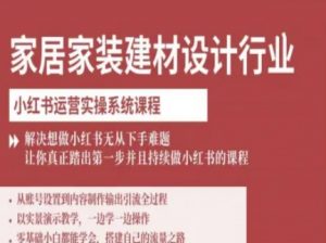 家居家装建材设计行业小红书运营实操系统课程,解决想做小红书无从下手难题让你真正踏出第一步-网赚项目众筹网