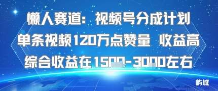 懒人赛道：视频号分成计划单条视频120W点赞量 收益高综合收益在1.5K左右-网赚项目众筹网