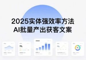 实体强效率方法:AI批量产出获客文案,2025年普通人拥抱AI,实现实体创收-网赚项目众筹网