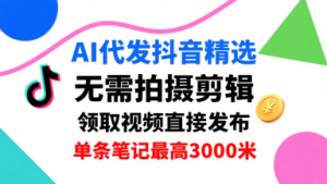 AI代发抖音精选,领取视频直接发布,单号每天领取3条,单条笔记最高3k,无需拍摄剪辑,懒人福利-网赚项目众筹网