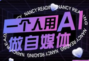 一个人用AI做自媒体,助力零基础者快速掌握自媒体技能,实现从起号到变现的突破(更新9月)-网赚项目众筹网