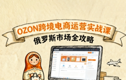 俄罗斯跨境OZON快速上手，OZ0N跨境电商运营实战课，俄罗斯市场全攻略-网赚项目众筹网