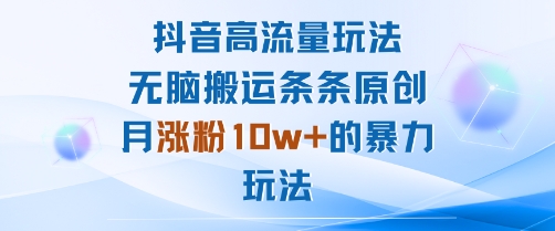 抖音高流量玩法：无脑搬运条条原创，月涨粉10w+的暴力玩法-网赚项目众筹网